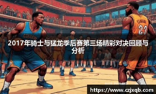 2017年骑士与猛龙季后赛第三场精彩对决回顾与分析