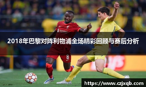 2018年巴黎对阵利物浦全场精彩回顾与赛后分析