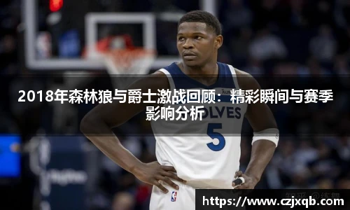 2018年森林狼与爵士激战回顾：精彩瞬间与赛季影响分析
