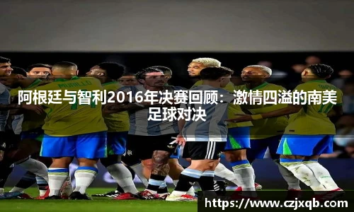 阿根廷与智利2016年决赛回顾：激情四溢的南美足球对决