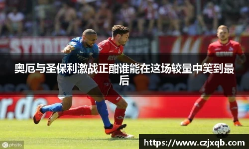 奥厄与圣保利激战正酣谁能在这场较量中笑到最后