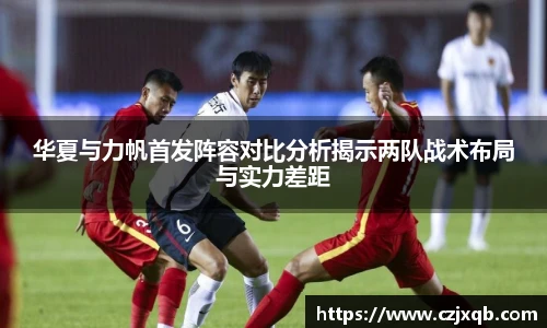 华夏与力帆首发阵容对比分析揭示两队战术布局与实力差距