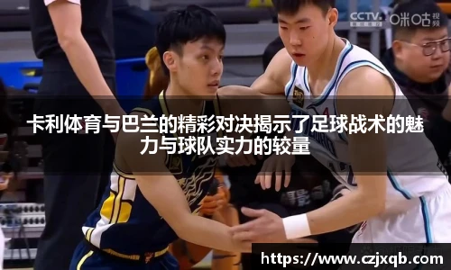 卡利体育与巴兰的精彩对决揭示了足球战术的魅力与球队实力的较量