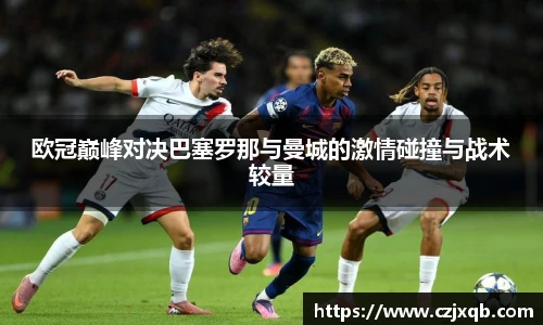 欧冠巅峰对决巴塞罗那与曼城的激情碰撞与战术较量